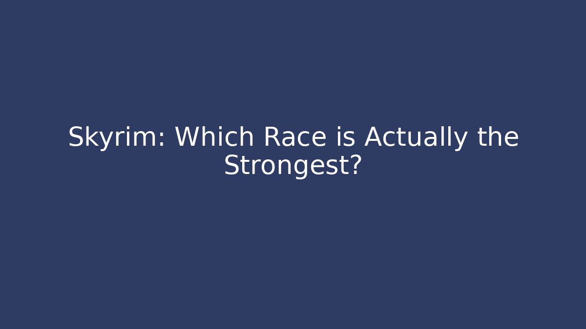 Skyrim: Which Race is Actually the Strongest?