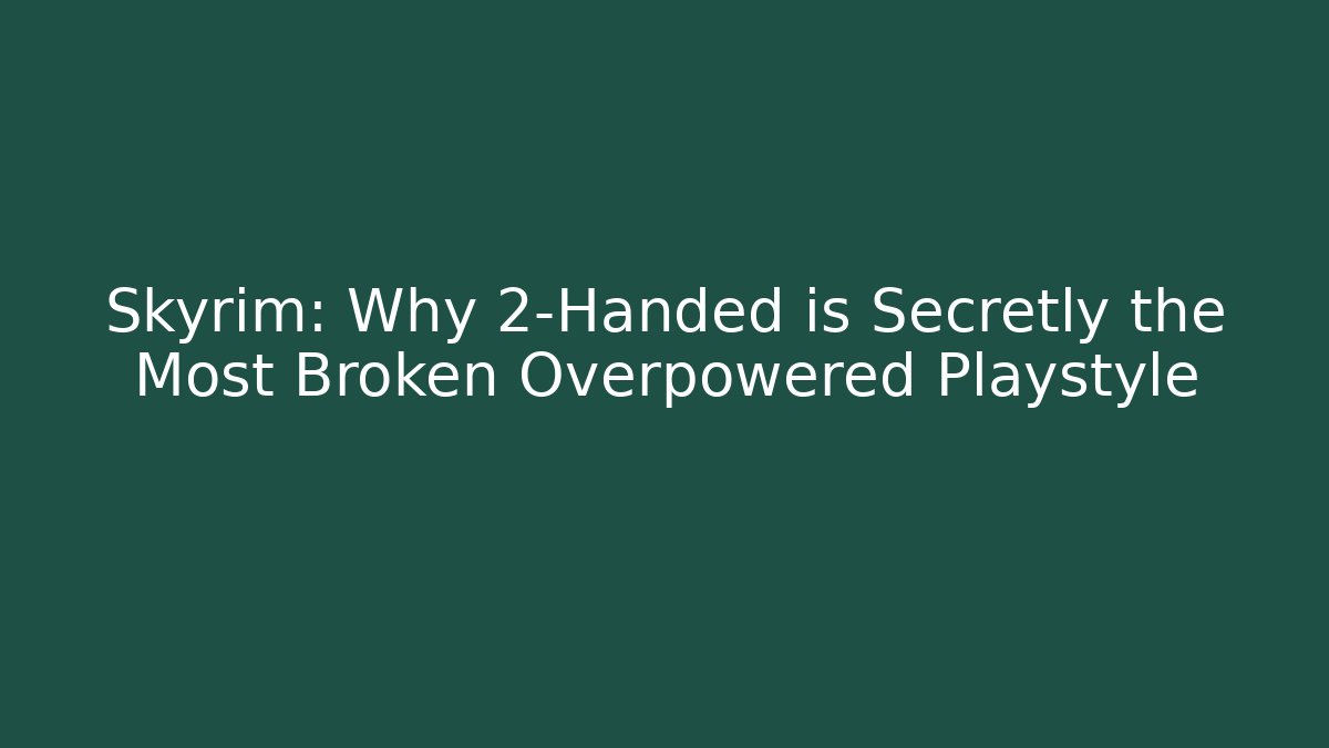 Skyrim: Why 2-Handed is Secretly the Most Broken Overpowered Playstyle