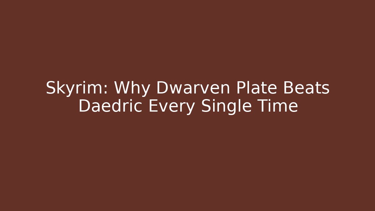Skyrim: Why Dwarven Plate Beats Daedric Every Single Time