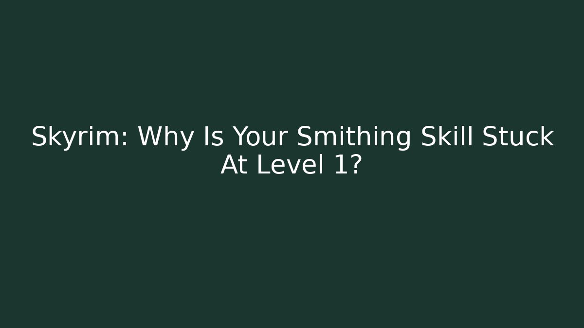Skyrim: Why Is Your Smithing Skill Stuck At Level 1?