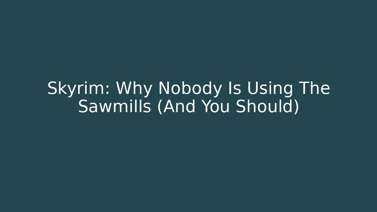 Skyrim: Why Nobody Is Using The Sawmills (And You Should)