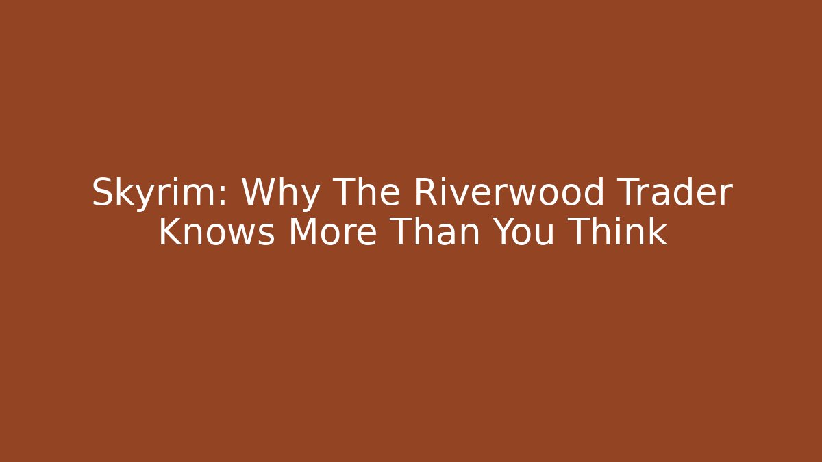 Skyrim: Why The Riverwood Trader Knows More Than You Think