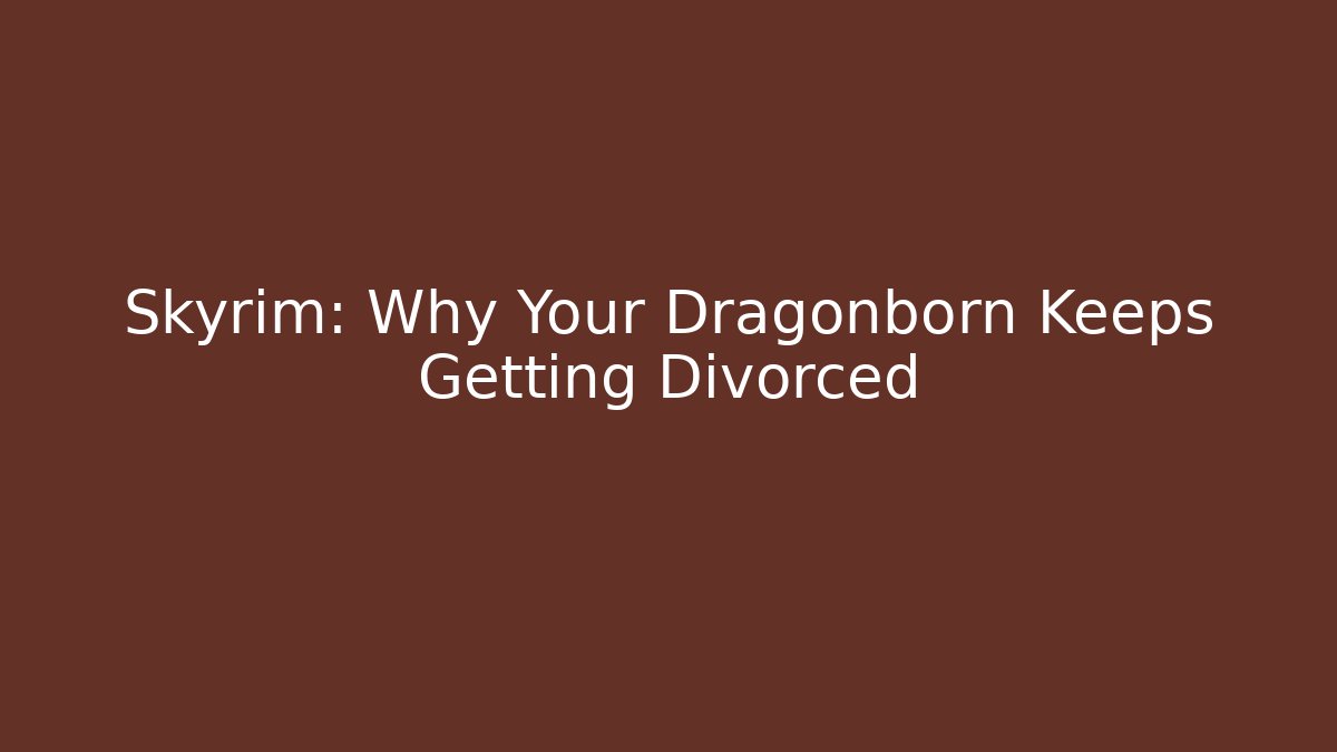 Skyrim: Why Your Dragonborn Keeps Getting Divorced