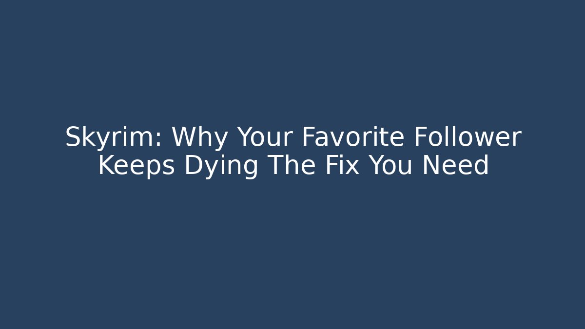 Skyrim: Why Your Favorite Follower Keeps Dying + The Fix You Need