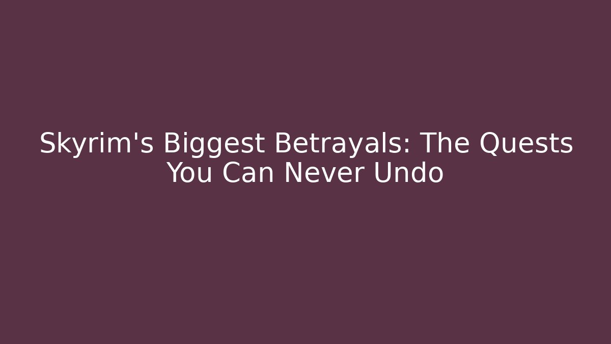 Skyrim’s Biggest Betrayals: The Quests You Can Never Undo