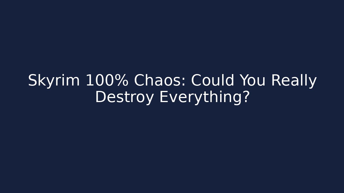 Skyrim 100% Chaos: Could You Really Destroy Everything?
