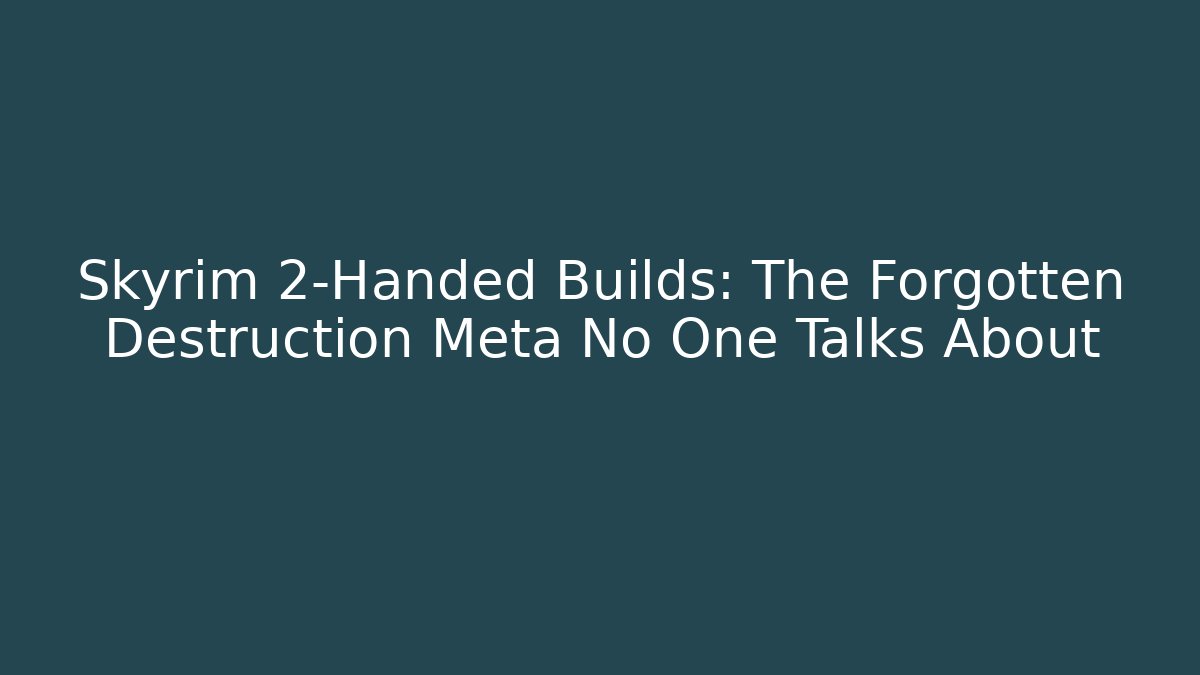 Skyrim 2-Handed Builds: The Forgotten Destruction Meta No One Talks About
