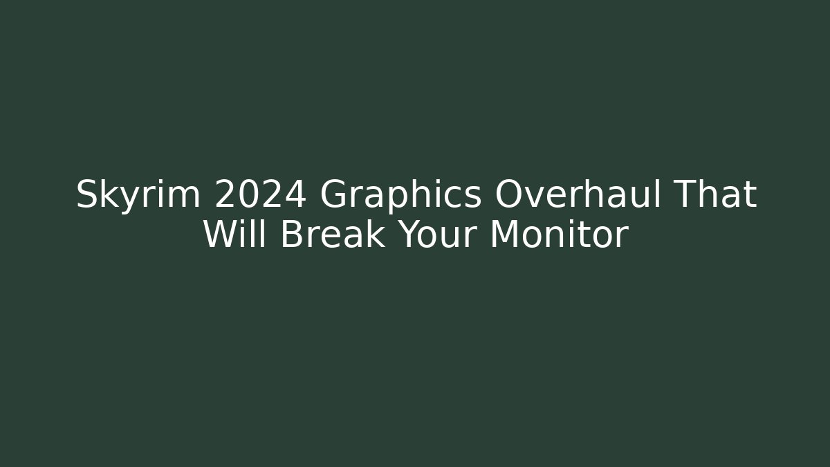 Skyrim 2024 Graphics Overhaul That Will Break Your Monitor