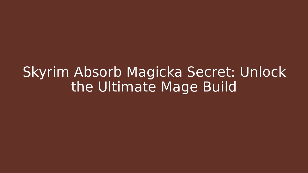Skyrim Absorb Magicka Secret: Unlock the Ultimate Mage Build