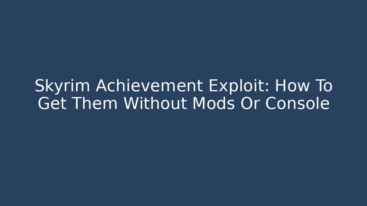 Skyrim Achievement Exploit: How To Get Them Without Mods Or Console