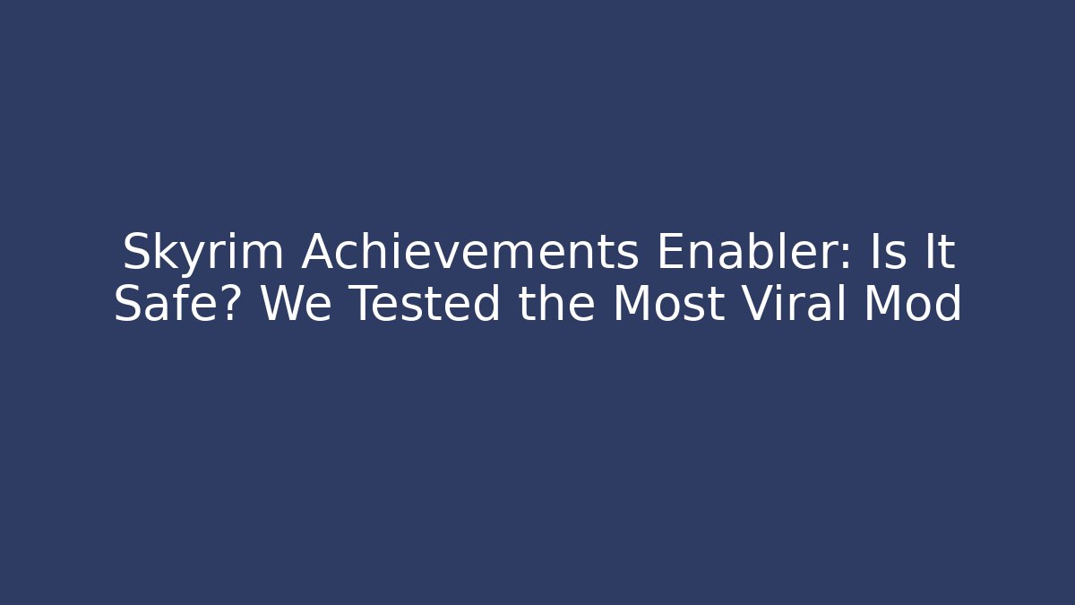 Skyrim Achievements Enabler: Is It Safe? We Tested the Most Viral Mod