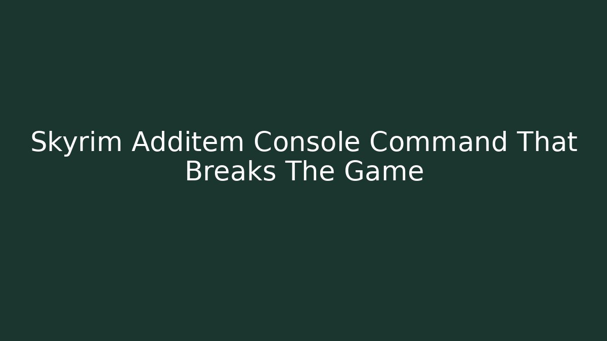 Skyrim Additem Console Command That Breaks The Game