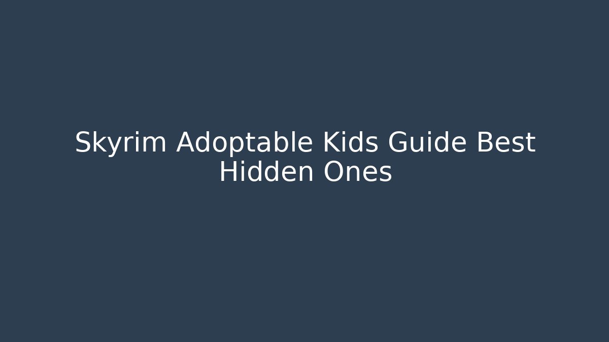Skyrim Adoptable Kids Guide Best Hidden Ones