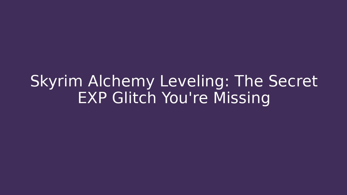Skyrim Alchemy Leveling: The Secret EXP Glitch You’re Missing