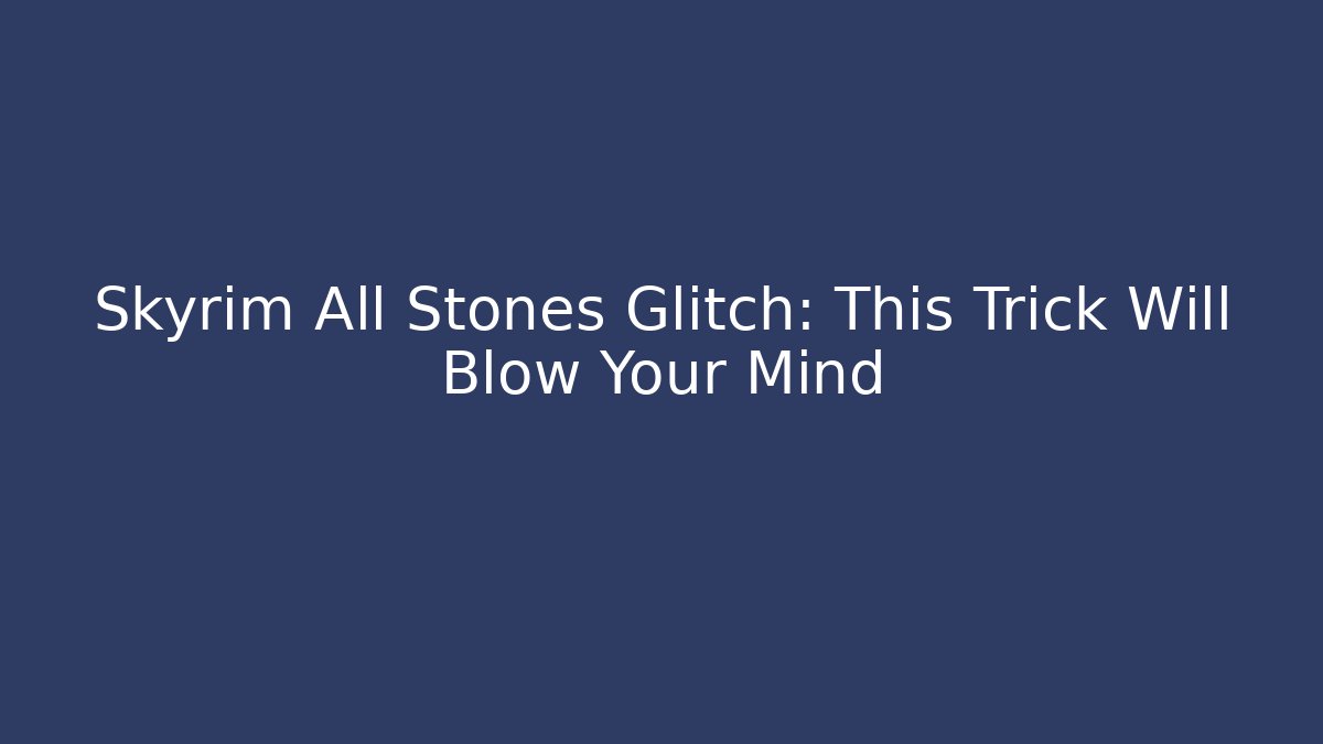 Skyrim All Stones Glitch: This Trick Will Blow Your Mind