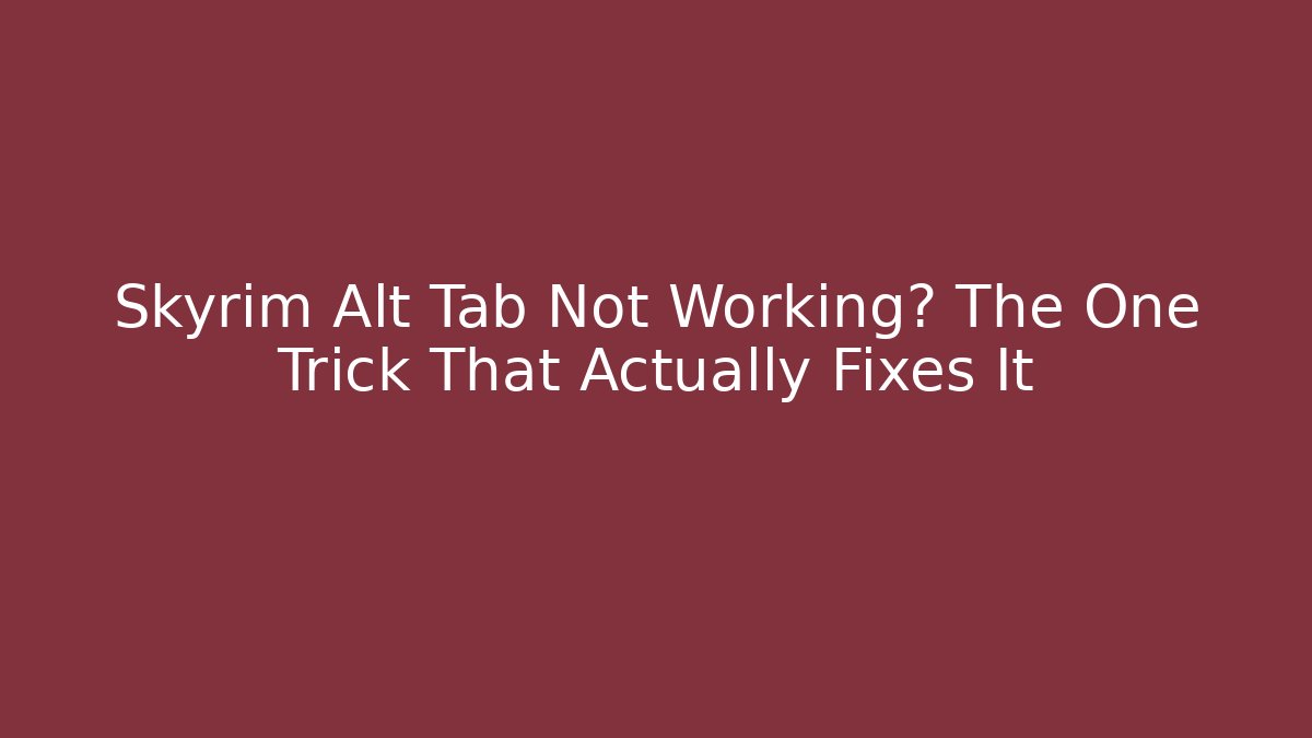 Skyrim Alt Tab Not Working? The One Trick That Actually Fixes It - Critter Realm