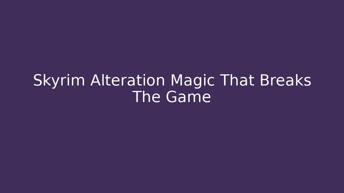 Skyrim Alteration Magic That Breaks The Game