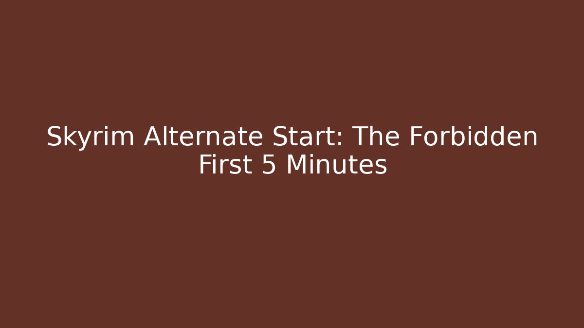 Skyrim Alternate Start: The Forbidden First 5 Minutes