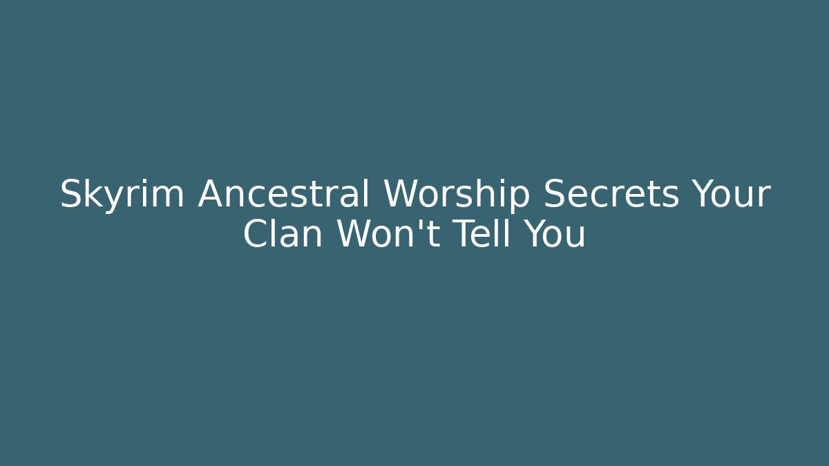 Skyrim Ancestral Worship Secrets Your Clan Won't Tell You