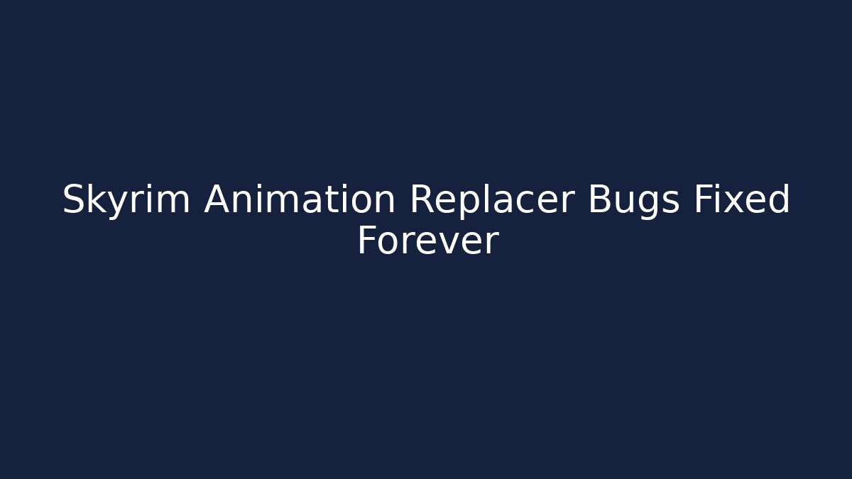 Skyrim Animation Replacer Bugs Fixed Forever