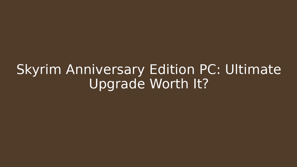 Skyrim Anniversary Edition PC: Ultimate Upgrade Worth It?