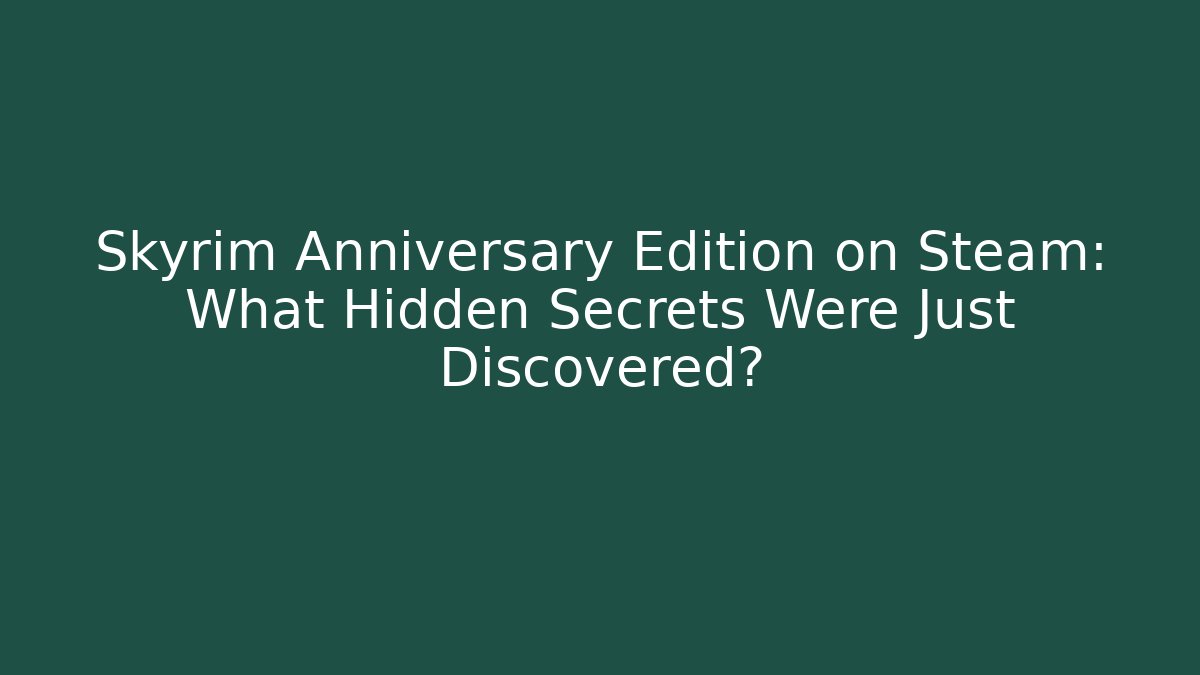 Skyrim Anniversary Edition on Steam: What Hidden Secrets Were Just Discovered?