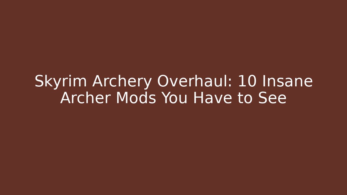 Skyrim Archery Overhaul: 10 Insane Archer Mods You Have to See