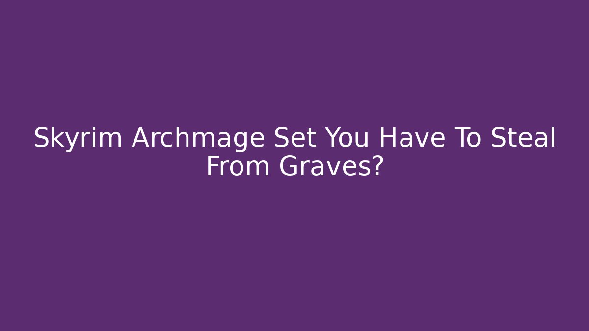 Skyrim Archmage Set You Have To Steal From Graves?