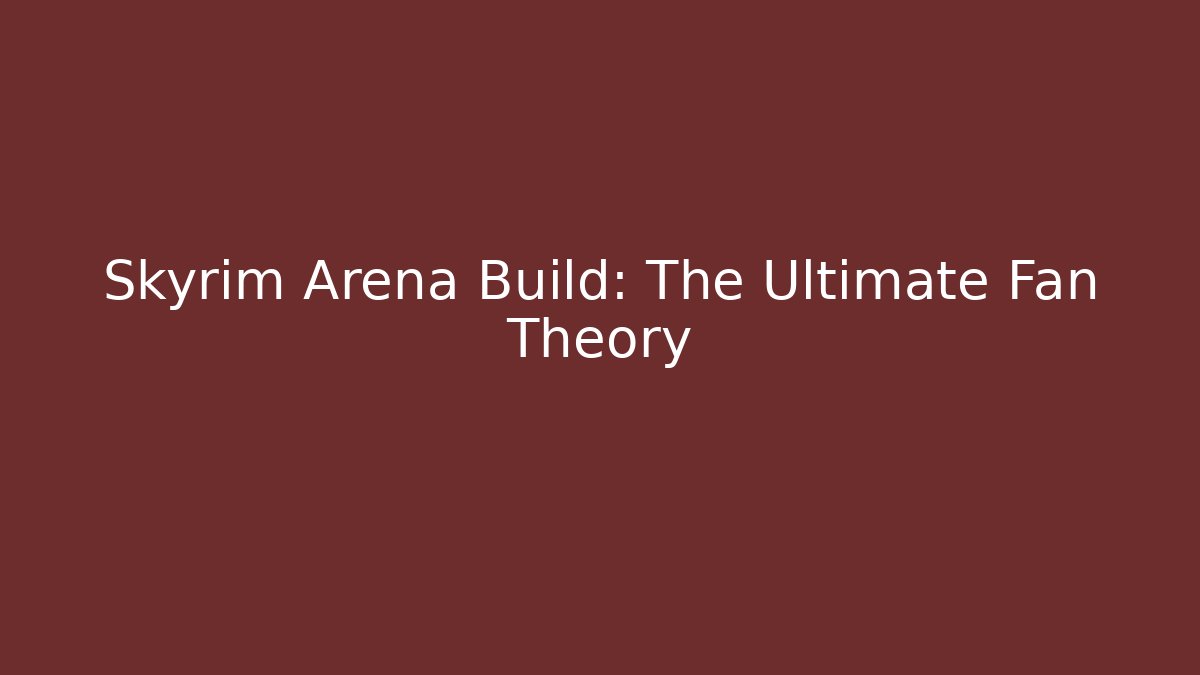 Skyrim Arena Build: The Ultimate Fan Theory