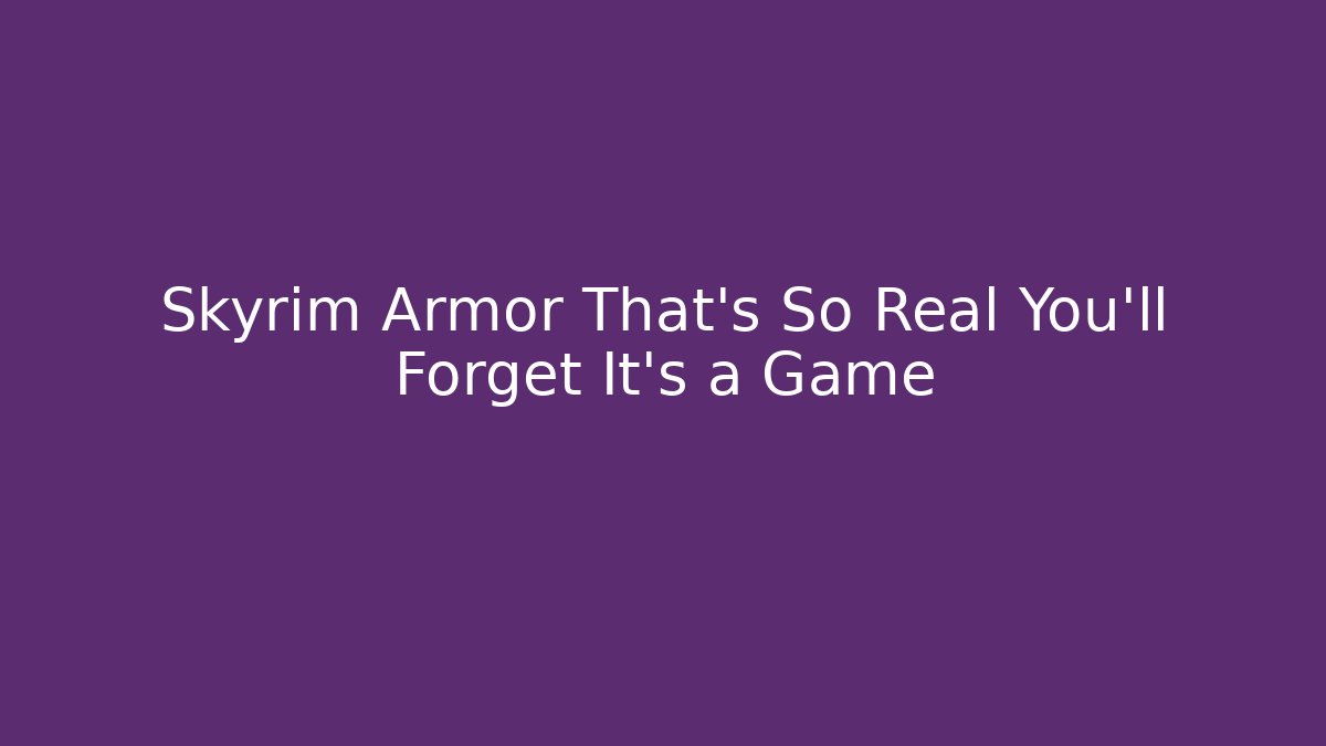 Skyrim Armor That's So Real You'll Forget It's a Game
