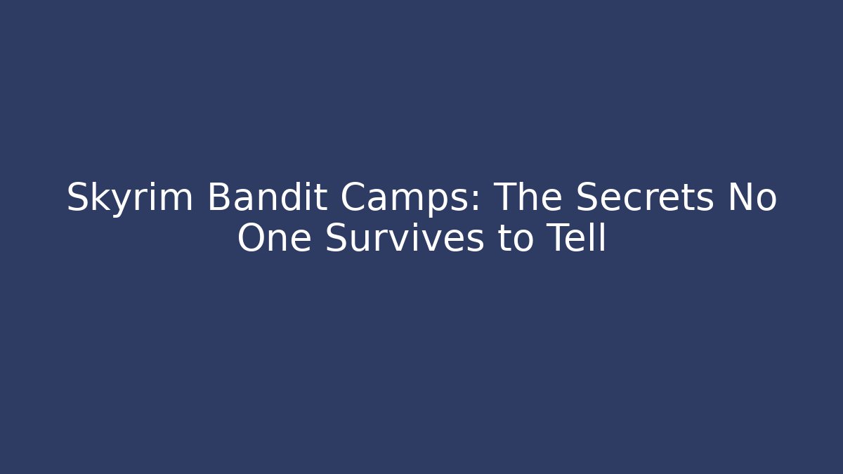 Skyrim Bandit Camps: The Secrets No One Survives to Tell