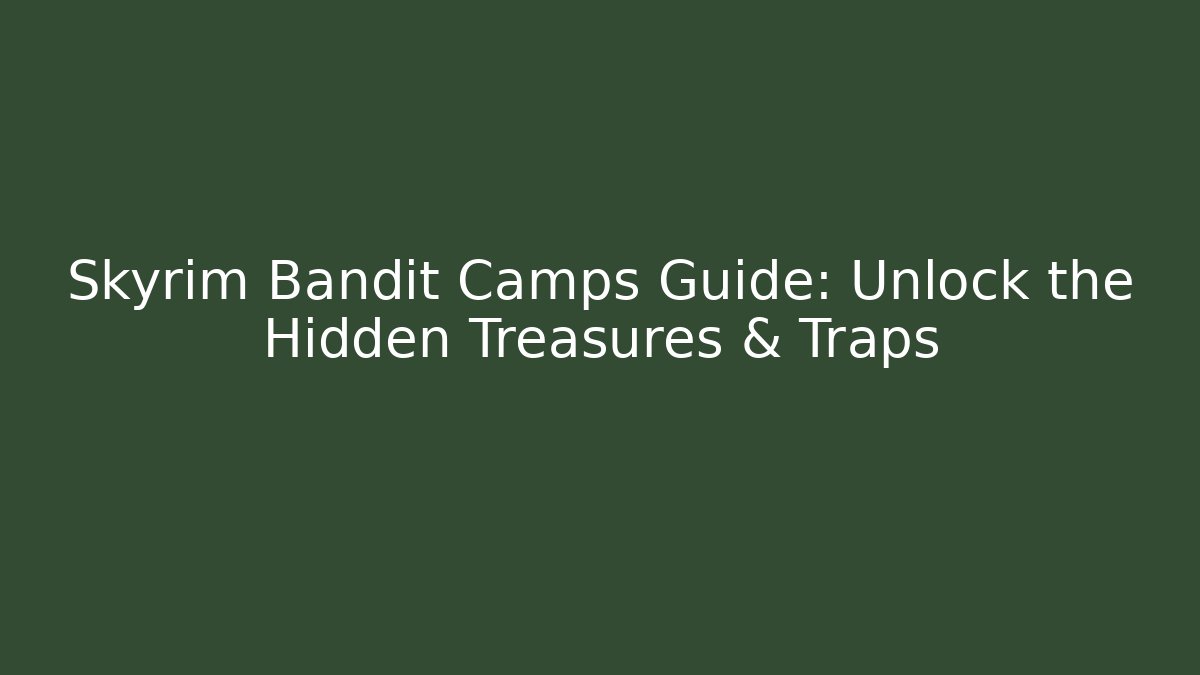 Skyrim Bandit Camps Guide: Unlock the Hidden Treasures & Traps