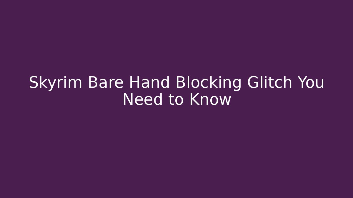 Skyrim Bare Hand Blocking Glitch You Need to Know
