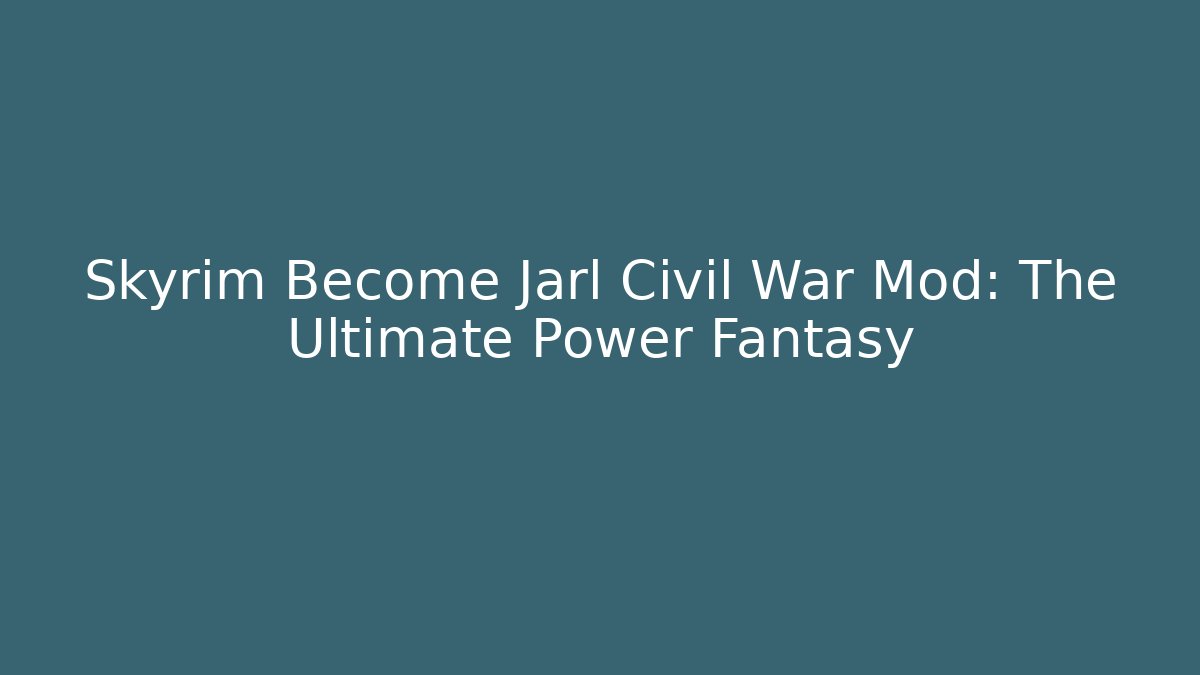 Skyrim Become Jarl Civil War Mod: The Ultimate Power Fantasy