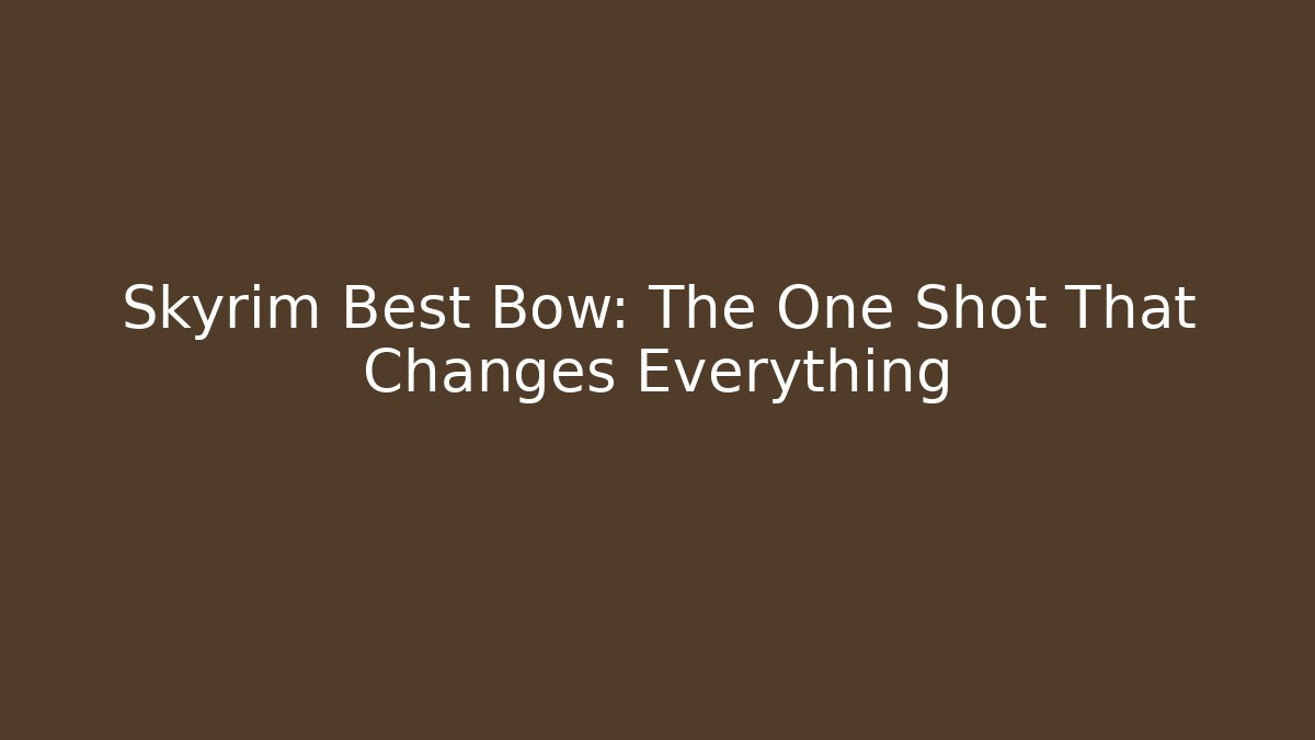 Skyrim Best Bow: The One Shot That Changes Everything