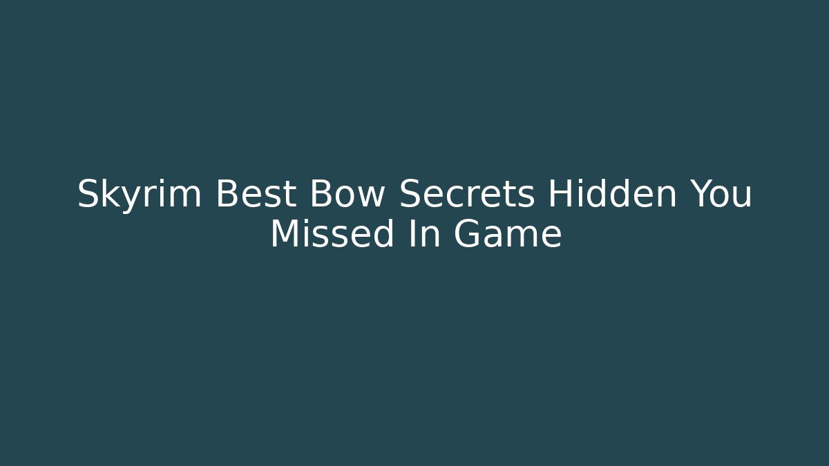 Skyrim Best Bow Secrets Hidden You Missed In Game