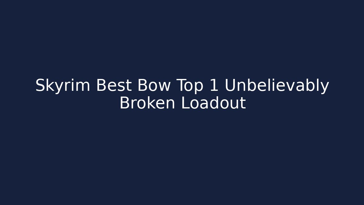 Skyrim Best Bow Top 1 Unbelievably Broken Loadout