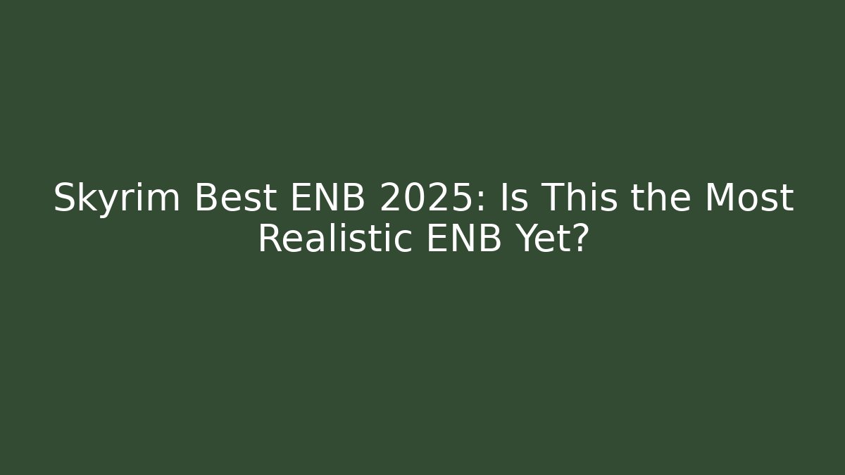 Skyrim Best ENB 2025: Is This the Most Realistic ENB Yet?