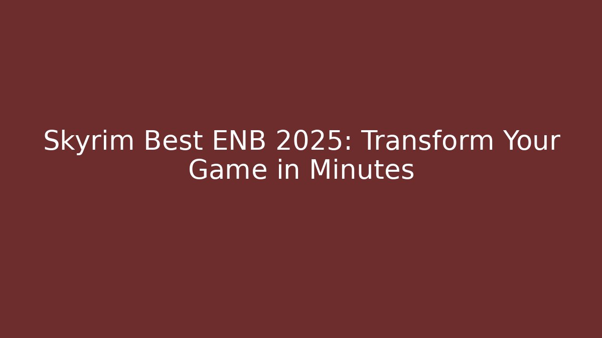 Skyrim Best ENB 2025: Transform Your Game in Minutes