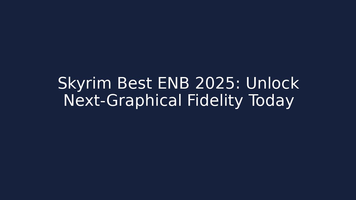 Skyrim Best ENB 2025: Unlock Next-Graphical Fidelity Today
