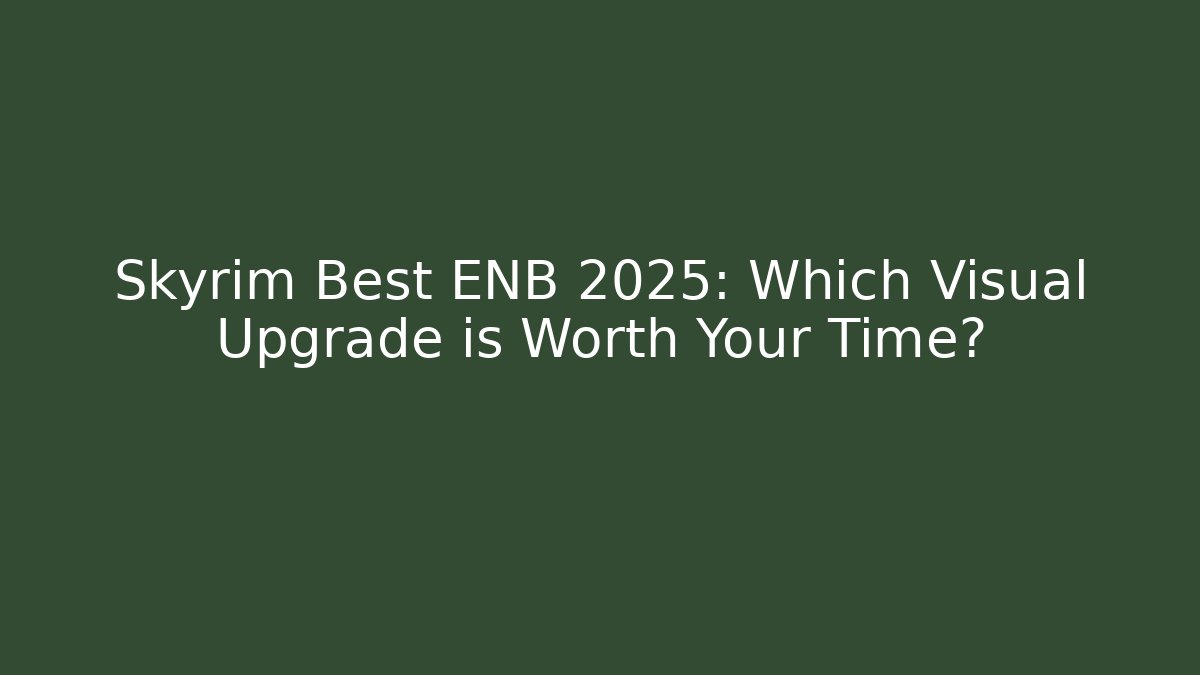 Skyrim Best ENB 2025: Which Visual Upgrade is Worth Your Time?