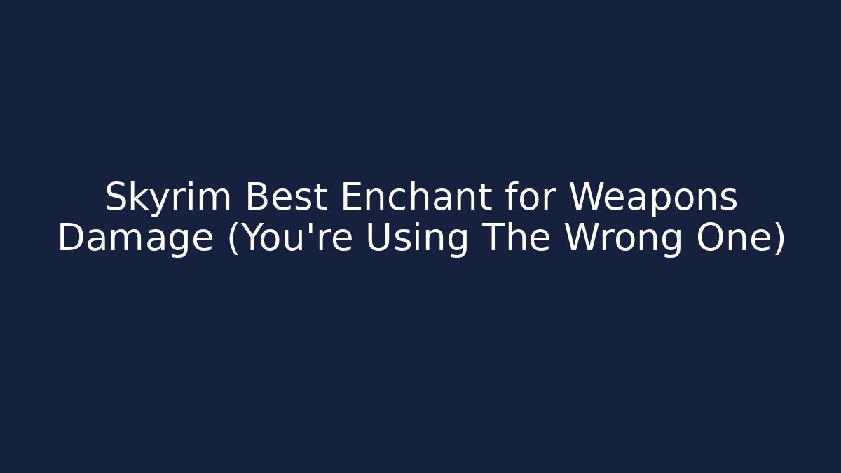 Skyrim Best Enchant for Weapons Damage (You’re Using The Wrong One)