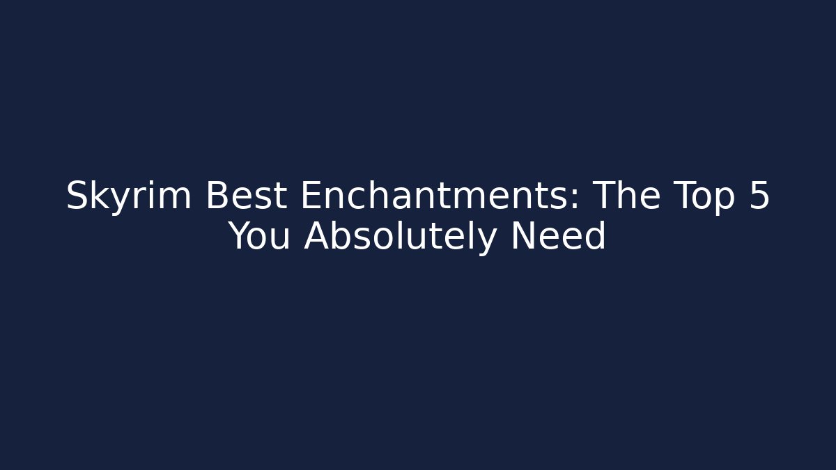 Skyrim Best Enchantments: The Top 5 You Absolutely Need