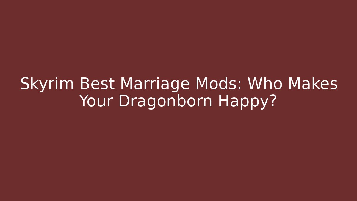 Skyrim Best Marriage Mods: Who Makes Your Dragonborn Happy?
