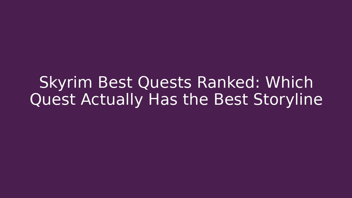Skyrim Best Quests Ranked: Which Quest Actually Has the Best Storyline - Critter Realm