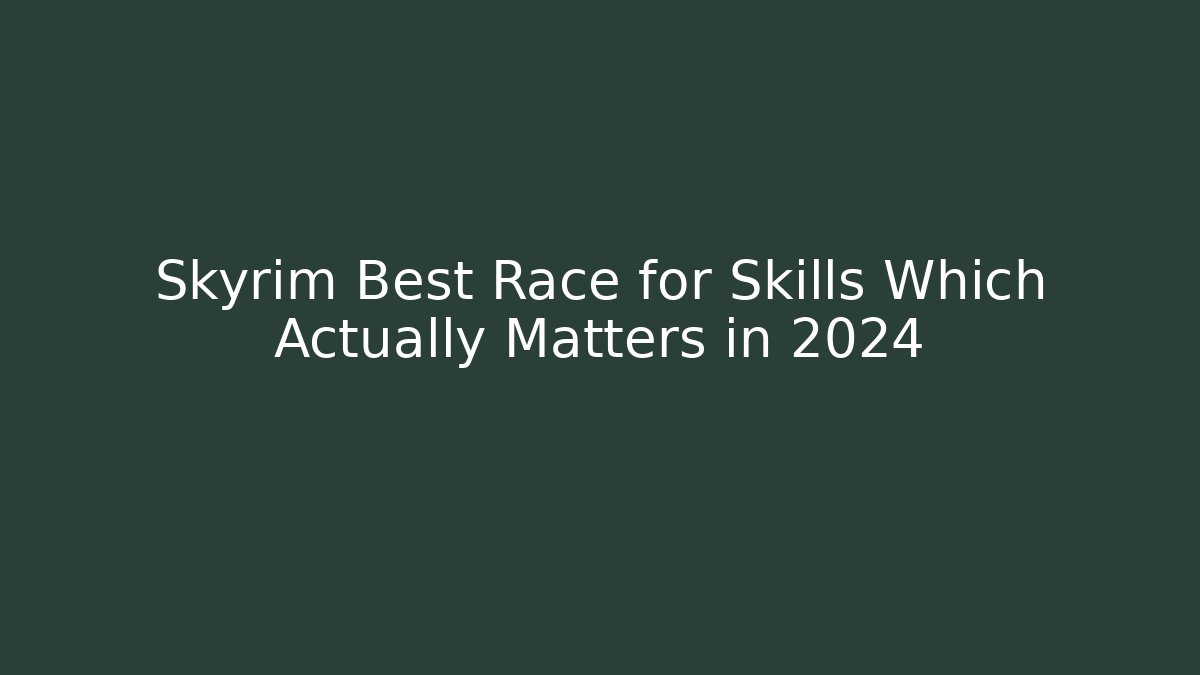 Skyrim Best Race for Skills Which Actually Matters in 2024