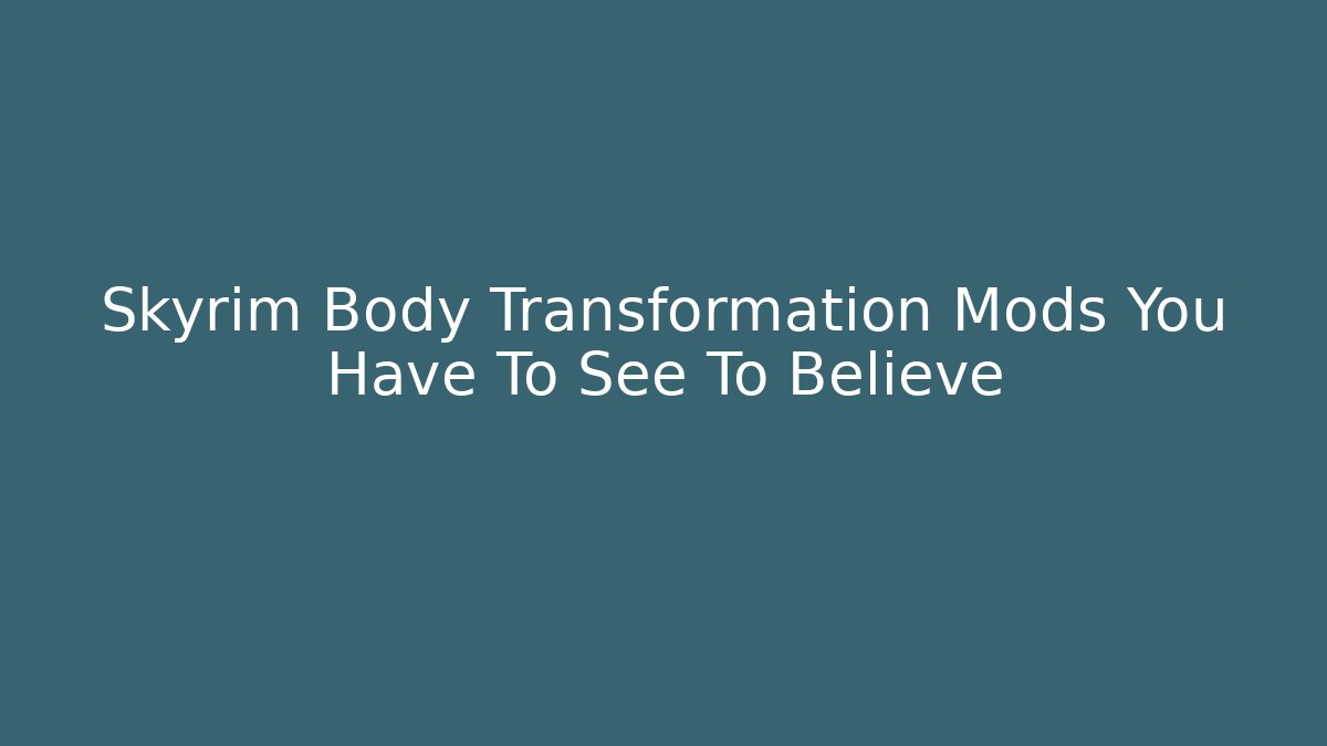 Skyrim Body Transformation Mods You Have To See To Believe