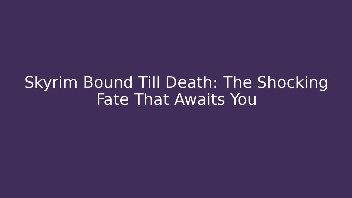 Skyrim Bound Till Death: The Shocking Fate That Awaits You
