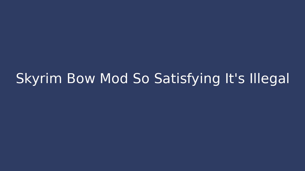 Skyrim Bow Mod So Satisfying It's Illegal