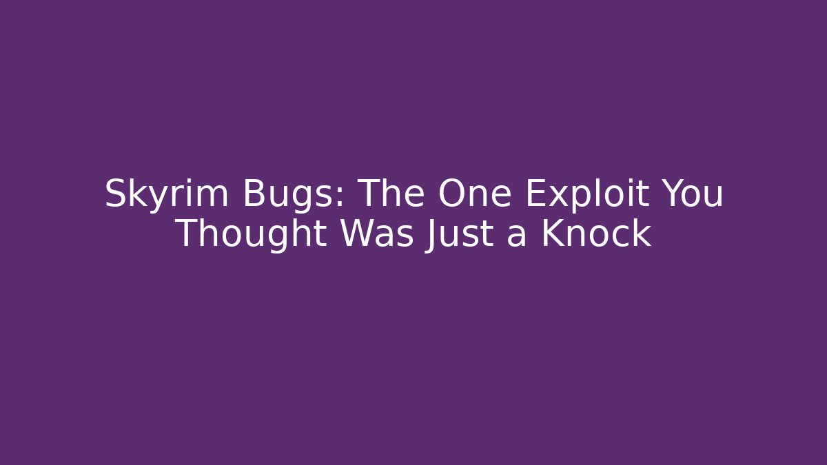 Skyrim Bugs: The One Exploit You Thought Was Just a Knock